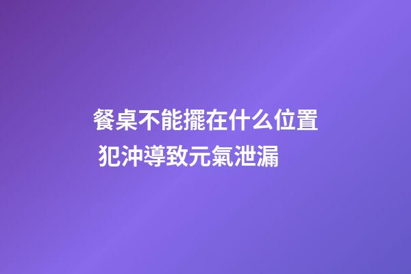 餐桌不能擺在什么位置 犯沖導致元氣泄漏